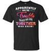 Apparently Were Trouble When We Are Together Who Knew Shirt