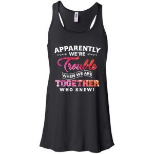 Apparently Were Trouble When We Are Together Who Knew Shirt