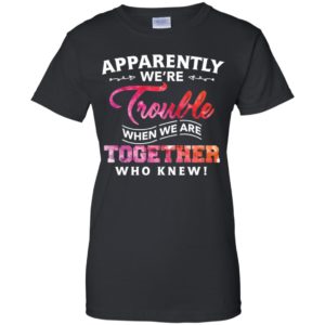 Apparently Were Trouble When We Are Together Who Knew Shirt