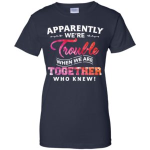 Apparently Were Trouble When We Are Together Who Knew Shirt