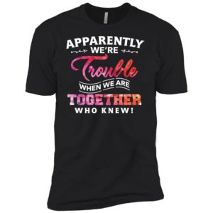 Apparently Were Trouble When We Are Together Who Knew Shirt