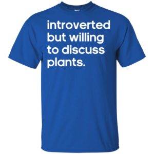 Introverted But Willing to Discuss Plants Shirt