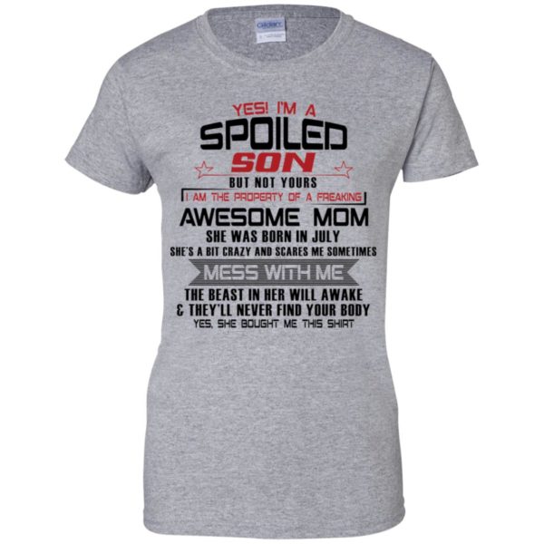 Yes I'm A Spoiled Son But Not Yours I Am The Property Of A Freaking July Mom Shirt