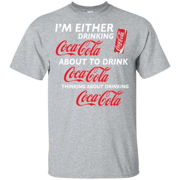 I’m Either Drinking Coca Cola About To Drink Coca Cola Shirt