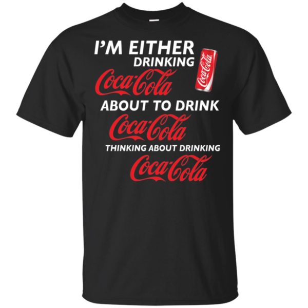 I’m Either Drinking Coca Cola About To Drink Coca Cola Shirt