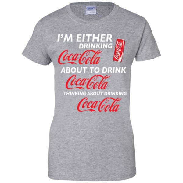 I’m Either Drinking Coca Cola About To Drink Coca Cola Shirt
