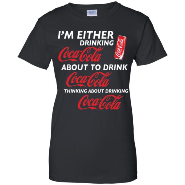 I’m Either Drinking Coca Cola About To Drink Coca Cola Shirt