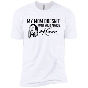 My Mom Doesn't Want Your Advice Okurrr Cardi B Shirt