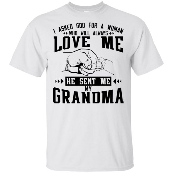 I Asked God For A Woman Who Will Always Love Me He Sent Me My Grandma Shirt