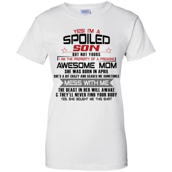 Yes I'm A Spoiled Son But Not Yours I Am The Property Of A Freaking April Mom Shirt
