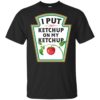 I Put Ketchup On My Ketchup Shirt