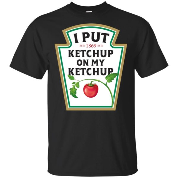 I Put Ketchup On My Ketchup Shirt