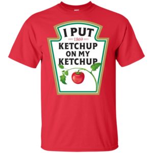 I Put Ketchup On My Ketchup Shirt