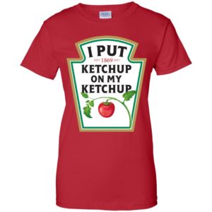 I Put Ketchup On My Ketchup Shirt