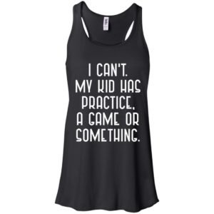 I Cant My Kid Has Practice A Game Or Something Shirt