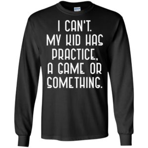 I Cant My Kid Has Practice A Game Or Something Shirt