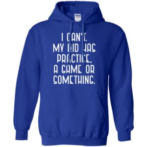 I Cant My Kid Has Practice A Game Or Something Shirt