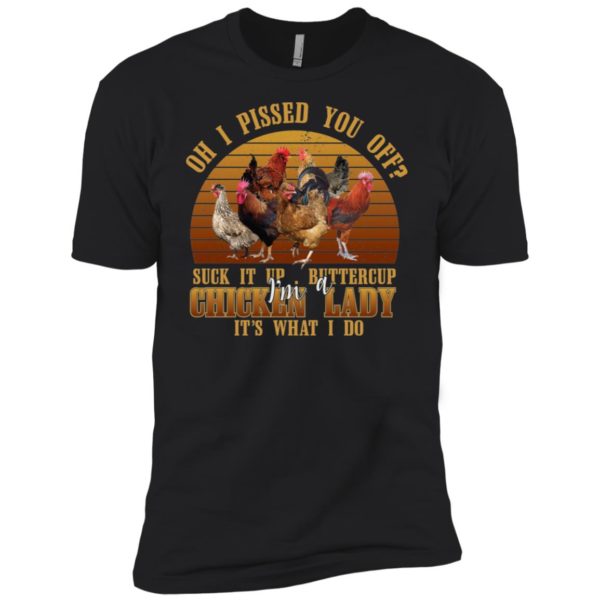 Oh I Pissed You Off Suck It Up Buttercup I'm Chicken Lady It's What I Do Shirt