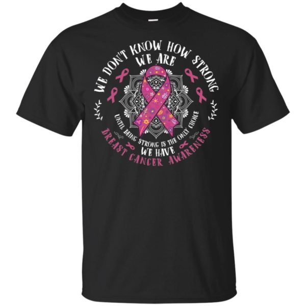 We Don't Know How Strong We Are Breast Cancer Awareness Shirt