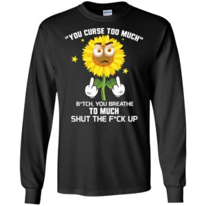 Sunflower You Curse Too Much Bitch You Breathe To Much Shirt image Sunflower You Curse Too Much Bitch You Breathe To Much Shirt