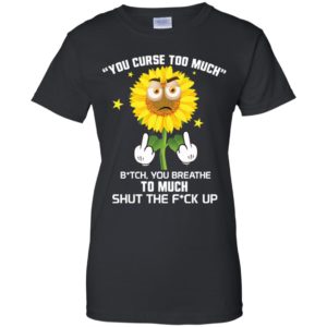 Sunflower You Curse Too Much Bitch You Breathe To Much Shirt image Sunflower You Curse Too Much Bitch You Breathe To Much Shirt