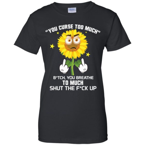 Sunflower You Curse Too Much Bitch You Breathe To Much Shirt