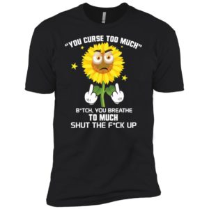 Sunflower You Curse Too Much Bitch You Breathe To Much Shirt image Sunflower You Curse Too Much Bitch You Breathe To Much Shirt