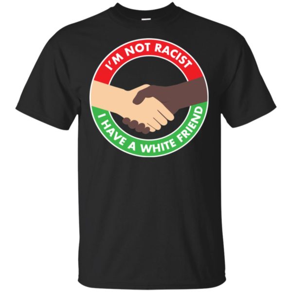 I'm Not Racist I Have A White Friend Shirt