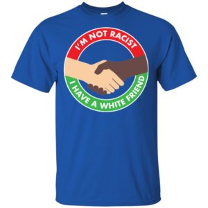 I'm Not Racist I Have A White Friend Shirt