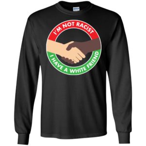 I'm Not Racist I Have A White Friend Shirt