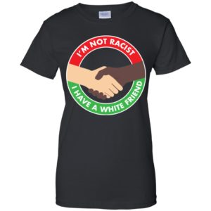 I'm Not Racist I Have A White Friend Shirt