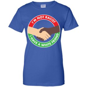 I'm Not Racist I Have A White Friend Shirt