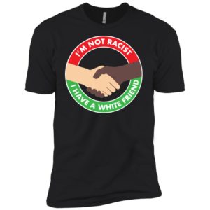 I'm Not Racist I Have A White Friend Shirt