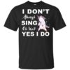 I Don’t Always Sing Oh Wait Yes I Do – Unicorn Shirt
