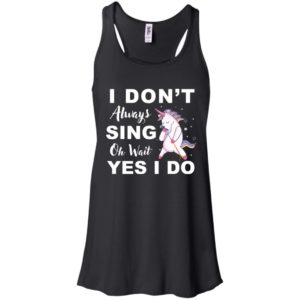 I Don't Always Sing Oh Wait Yes I Do Unicorn Shirt