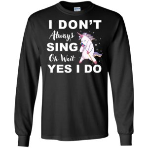 I Don't Always Sing Oh Wait Yes I Do Unicorn Shirt