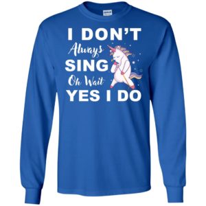 I Don't Always Sing Oh Wait Yes I Do Unicorn Shirt