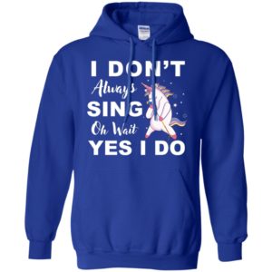 I Don't Always Sing Oh Wait Yes I Do Unicorn Shirt