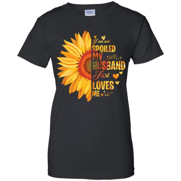 I Am Not Spoiled My Husband Just Loves Me Sunflower Shirt