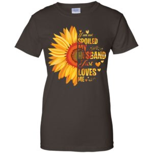 I Am Not Spoiled My Husband Just Loves Me Sunflower Shirt