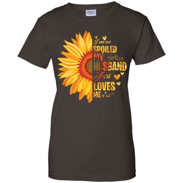 I Am Not Spoiled My Husband Just Loves Me Sunflower Shirt