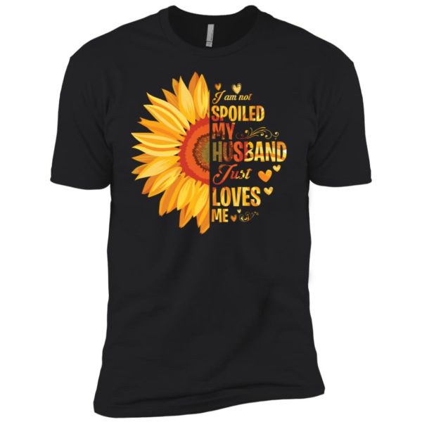 I Am Not Spoiled My Husband Just Loves Me Sunflower Shirt