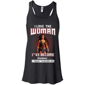 I Love The Woman I've Become Because I Fought To Become Her Shirt