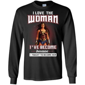 I Love The Woman I've Become Because I Fought To Become Her Shirt