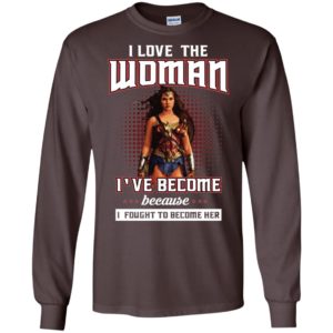 I Love The Woman I've Become Because I Fought To Become Her Shirt