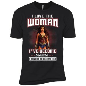 I Love The Woman I've Become Because I Fought To Become Her Shirt
