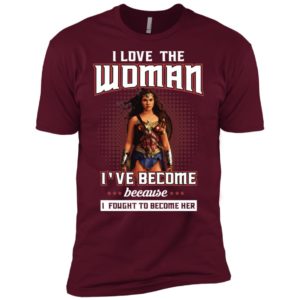 I Love The Woman I've Become Because I Fought To Become Her Shirt