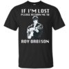 If I’m Lost Please Return Me To Roy Orbison Shirt