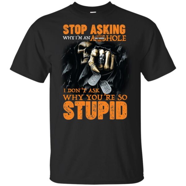 Stop Asking Why I'M An Asshole I Don't Ask Why You're Stupid Shirt