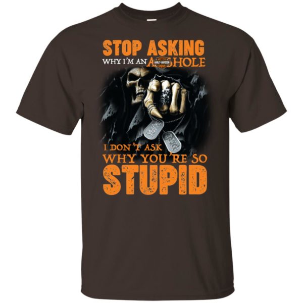 Stop Asking Why I'M An Asshole I Don't Ask Why You're Stupid Shirt